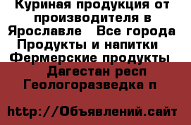 Куриная продукция от производителя в Ярославле - Все города Продукты и напитки » Фермерские продукты   . Дагестан респ.,Геологоразведка п.